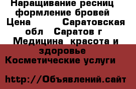 Наращивание ресниц. Oформление бровей › Цена ­ 800 - Саратовская обл., Саратов г. Медицина, красота и здоровье » Косметические услуги   